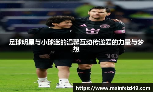足球明星与小球迷的温馨互动传递爱的力量与梦想